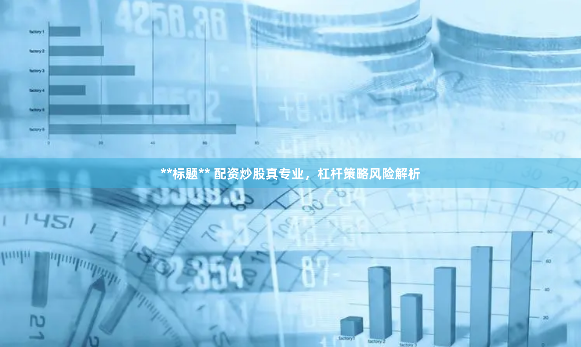 **标题** 配资炒股真专业，杠杆策略风险解析