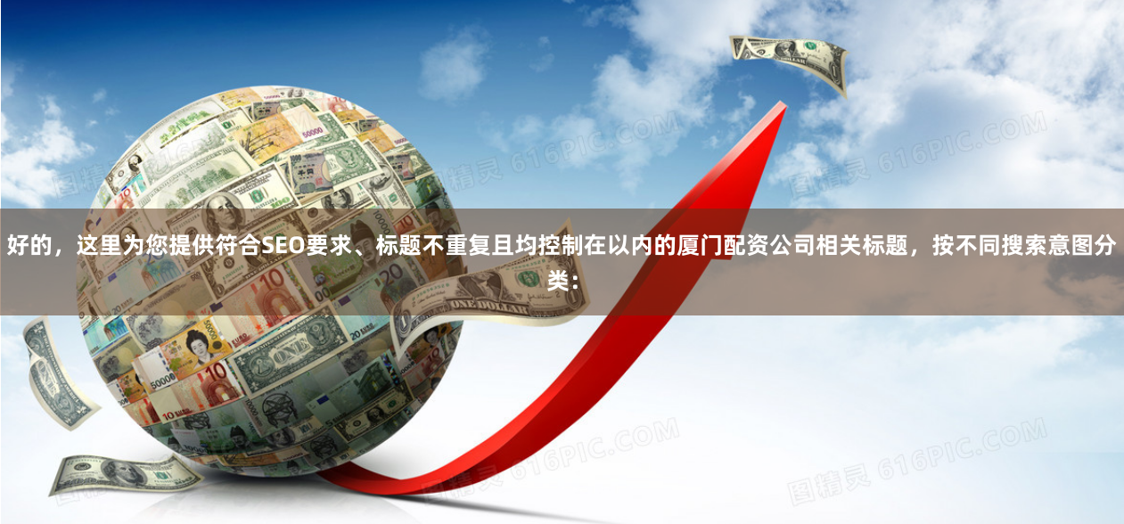 好的，这里为您提供符合SEO要求、标题不重复且均控制在以内的厦门配资公司相关标题，按不同搜索意图分类：