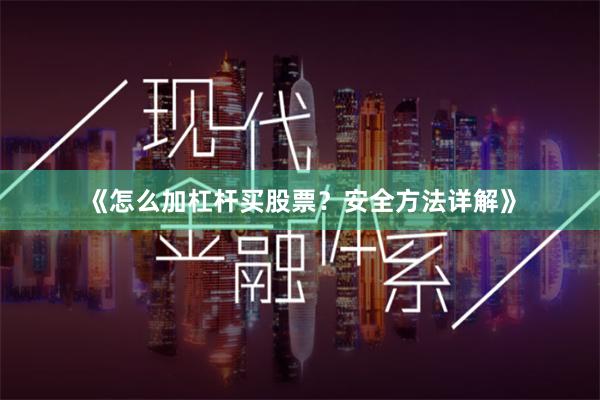 《怎么加杠杆买股票？安全方法详解》