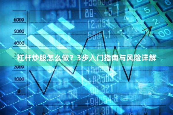 杠杆炒股怎么做？3步入门指南与风险详解