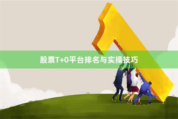 股票T+0平台排名与实操技巧