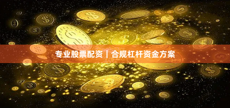 专业股票配资｜合规杠杆资金方案